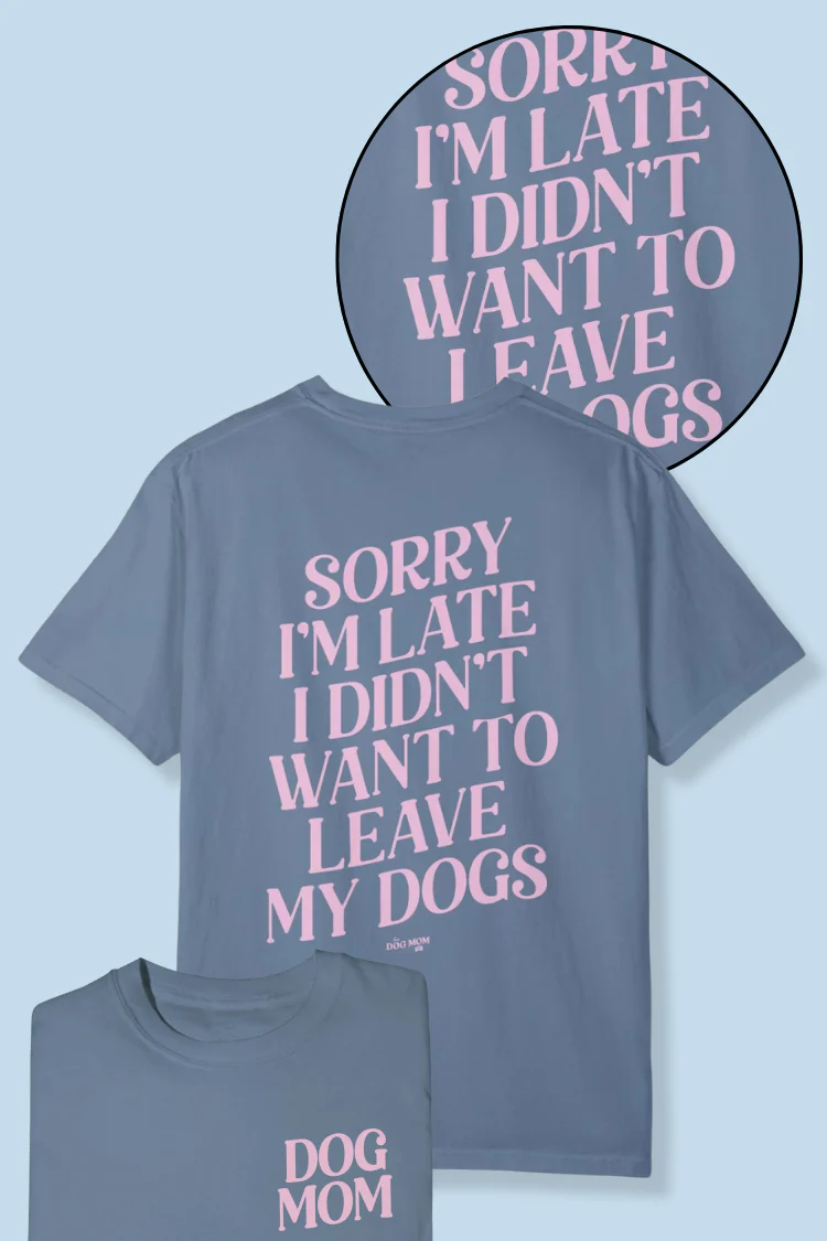 Sorry I'm Late I Didn't Want to Leave My Dogs Tee
